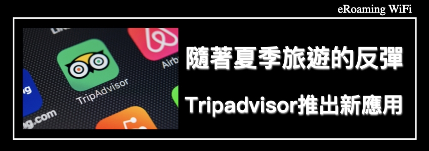 隨著夏季旅遊的反彈，Tripadvisor推出新應用